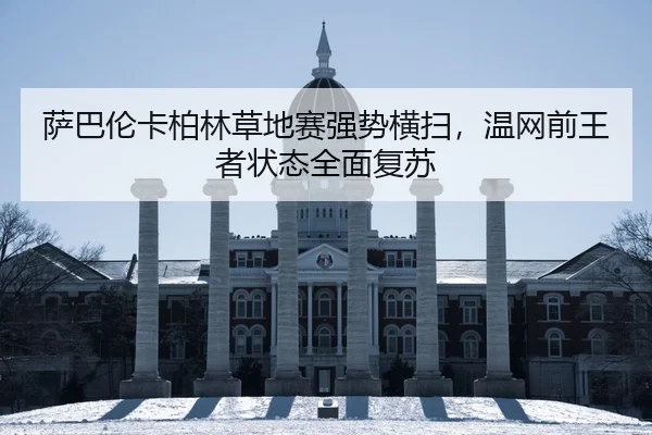 萨巴伦卡柏林草地赛强势横扫，温网前王者状态全面复苏